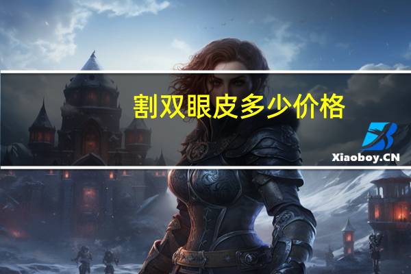 割双眼皮多少价格(割双眼皮手术需要多少钱)