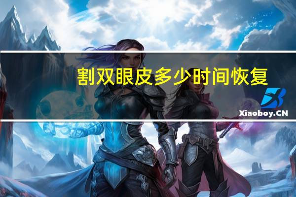 割双眼皮多少时间恢复(割双眼皮要多久可以恢复)