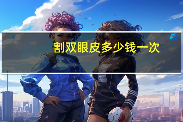 割双眼皮多少钱一次？割双眼皮一次大概费用多少