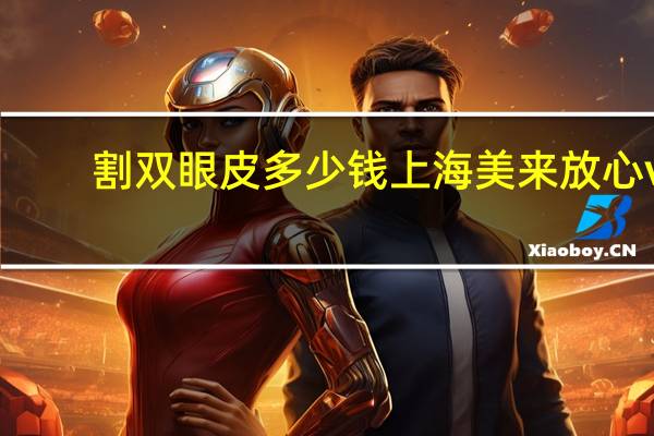 割双眼皮多少钱上海美来放心v 做双眼皮多少钱