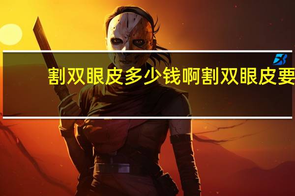 割双眼皮多少钱啊 割双眼皮要多少价格