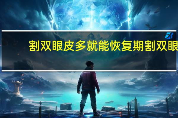割双眼皮多就能恢复期 割双眼皮恢复时间要多久