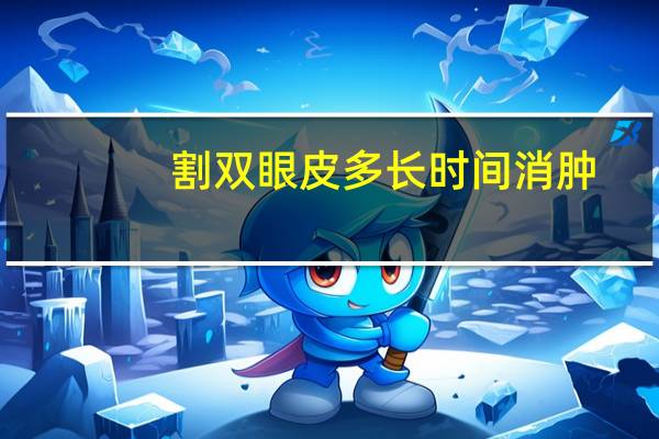 割双眼皮多长时间消肿,割双眼皮手术多久能消肿