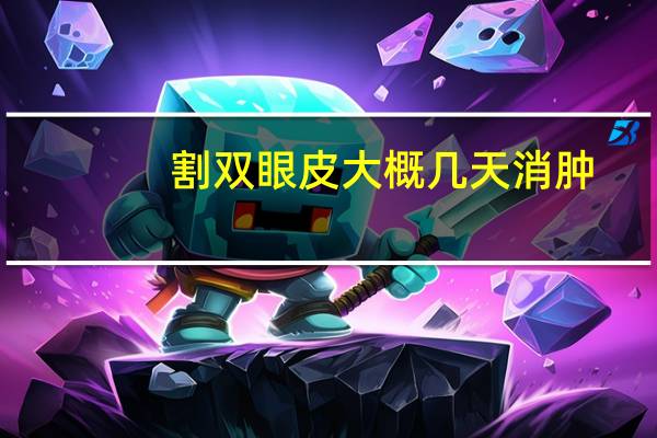 割双眼皮大概几天消肿?双眼皮手术后几天消肿呢