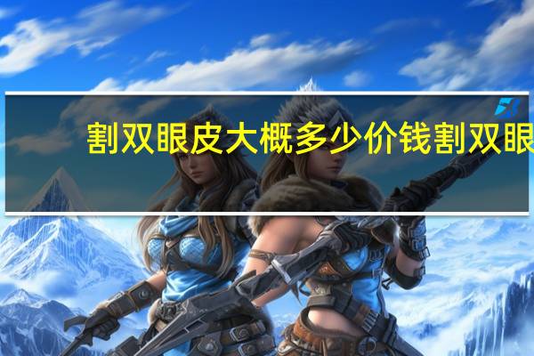 割双眼皮大概多少价钱 割双眼皮大概多少价位