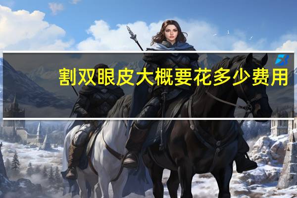 割双眼皮大概要花多少费用(割双眼皮的手术费用是多少)