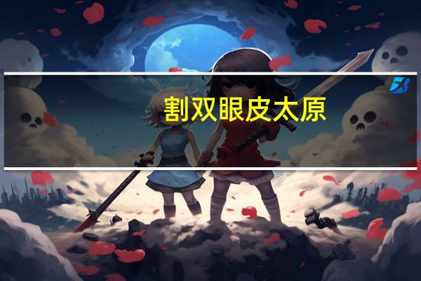 割双眼皮 太原?太原双眼皮哪里做的好啊