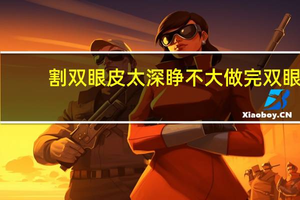 割双眼皮太深睁不大 做完双眼皮要使劲睁吗