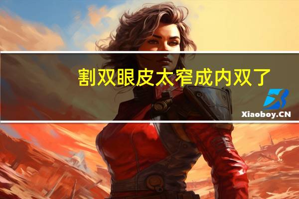 割双眼皮太窄成内双了(双眼皮做窄了消肿后会变内双吗)