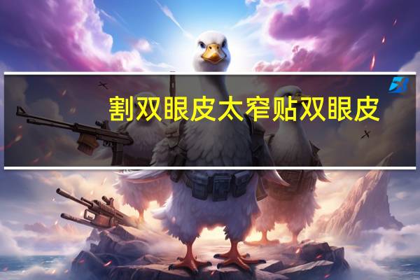 割双眼皮太窄贴双眼皮？双眼皮割的太窄了，怎么办