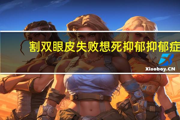 割双眼皮失败想死抑郁 抑郁症对眼睛有影响吗