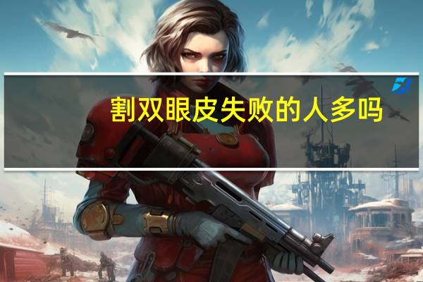 割双眼皮失败的人多吗，割双眼皮失败了怎么办