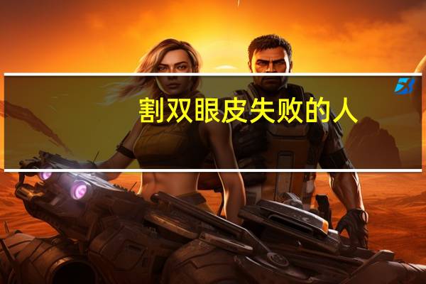 割双眼皮失败的人,割双眼皮失败了怎么处理