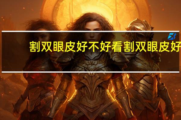 割双眼皮好不好看 割双眼皮好看吗