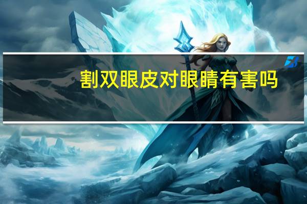 割双眼皮对眼睛有害吗(割双眼皮危害有哪些)