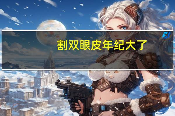 割双眼皮年纪大了(做双眼皮以后年龄大了会有后遗症吗)