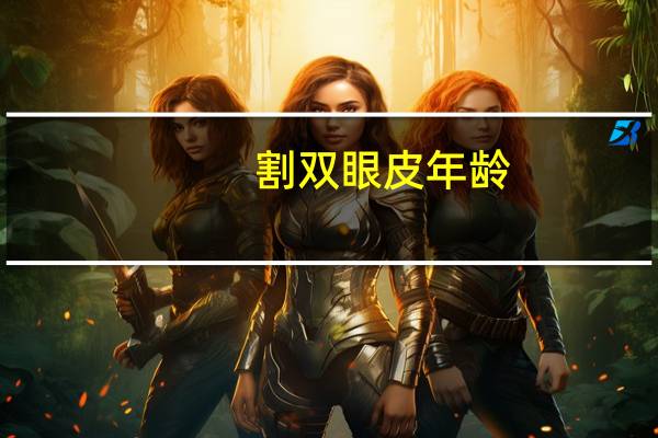 割双眼皮 年龄(割双眼皮的最佳年龄是多少)