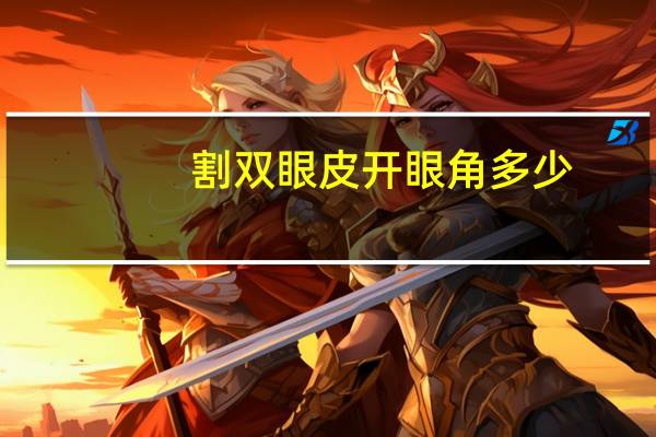 割双眼皮开眼角多少？割双眼皮开眼角费用