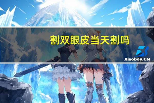 割双眼皮当天割吗？割双眼皮当天可以回家吗