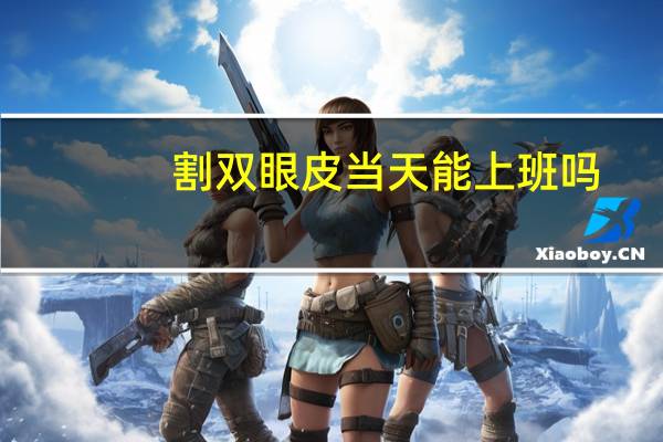 割双眼皮当天能上班吗,护士割双眼皮怎么上班