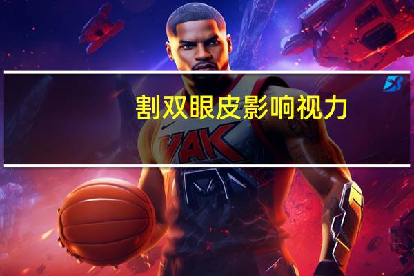 割双眼皮影响视力(做双眼皮视力模糊怎么回事)