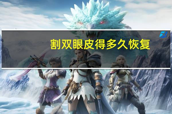 割双眼皮得多久恢复，割双眼皮要多久可以恢复