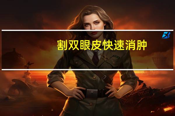 割双眼皮快速消肿,割双眼皮了怎么消肿快呢