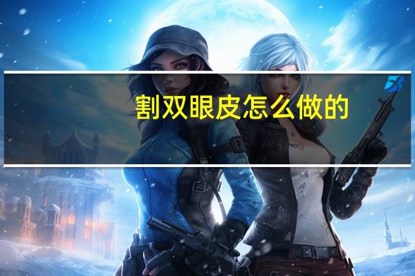 割双眼皮怎么做的？割双眼皮怎么割