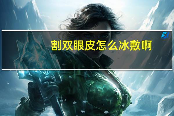 割双眼皮怎么冰敷啊(割完双眼皮冰敷的正确)