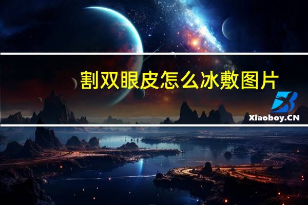 割双眼皮怎么冰敷图片(割双眼皮怎么怎么冰敷)