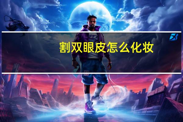 割双眼皮怎么化妆(双眼皮怎样化妆)