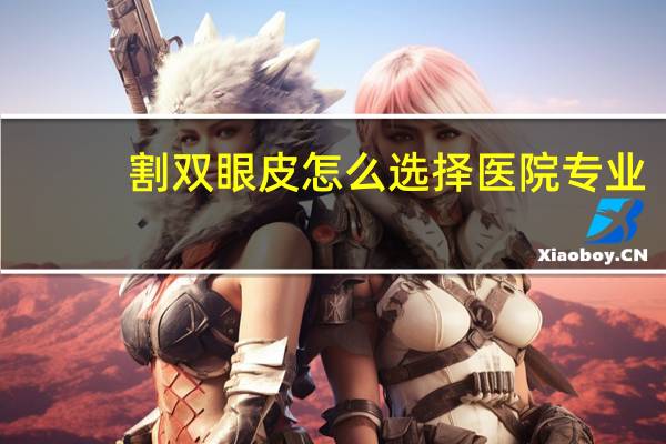 割双眼皮怎么选择医院专业,割双眼皮怎么选择医院