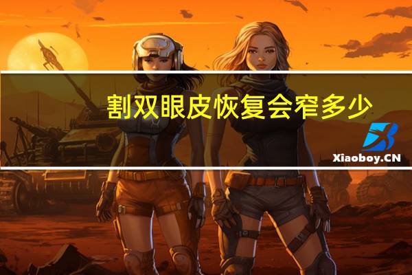 割双眼皮恢复会窄多少,双眼皮七毫米恢复后能窄多少