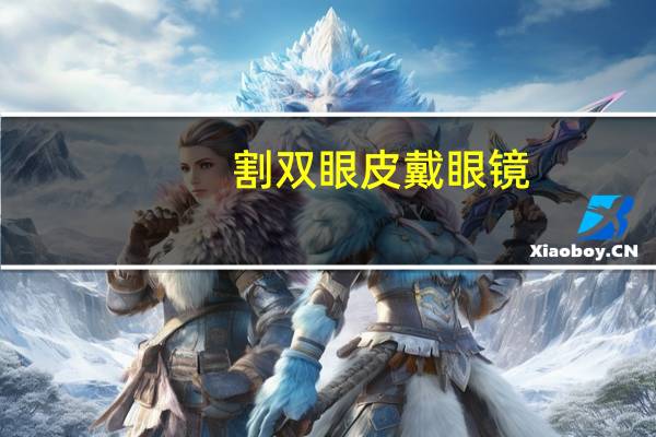 割双眼皮戴眼镜？割双眼皮后戴眼镜看得出来吗