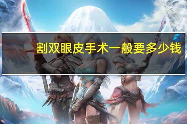 割双眼皮手术一般要多少钱(割双眼皮要多少价格)