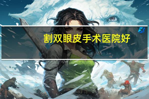 割双眼皮手术医院好?割双眼皮医院哪个好