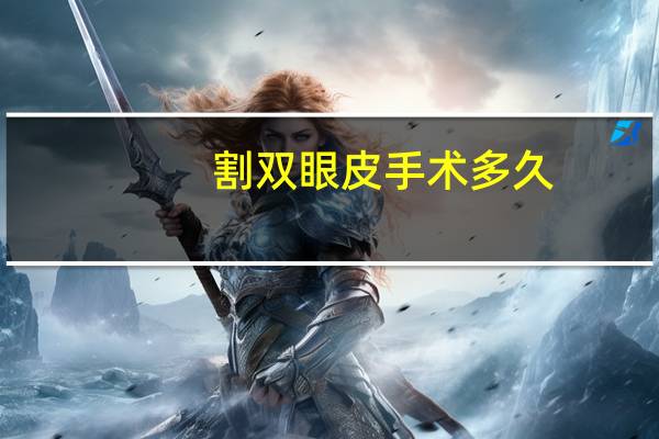 割双眼皮手术多久，割双眼皮要多长时间