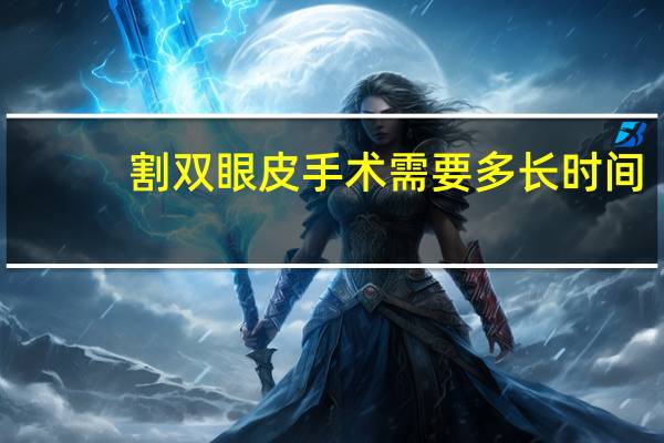割双眼皮手术需要多长时间(做双眼皮需要多长时间)