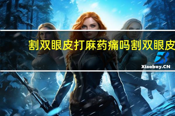 割双眼皮打麻药痛吗 割双眼皮到底多疼,最好是有个比喻