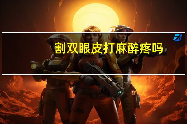 割双眼皮打麻醉疼吗(割双眼皮到底多疼，最好是有个比喻)