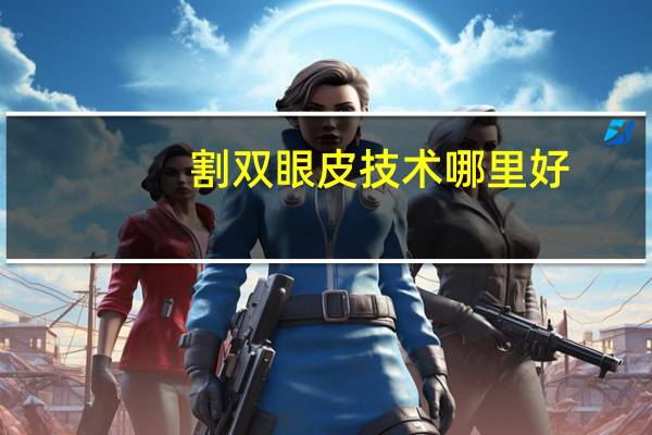割双眼皮技术哪里好？割双眼皮哪里割的好