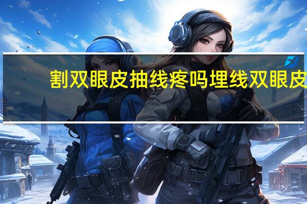 割双眼皮抽线疼吗 埋线双眼皮拆线疼吗