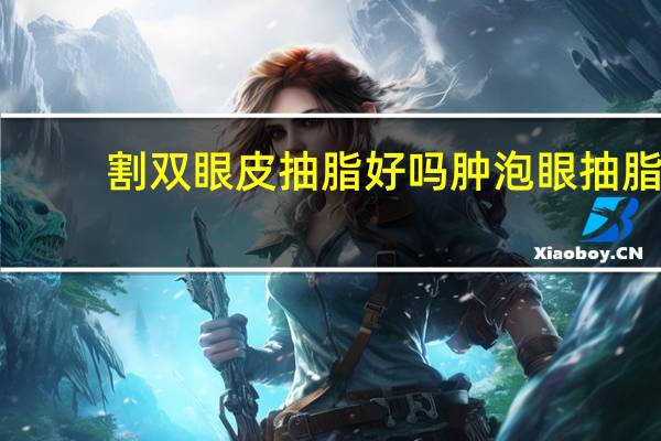 割双眼皮抽脂好吗 肿泡眼抽脂与割双眼皮有什么区别