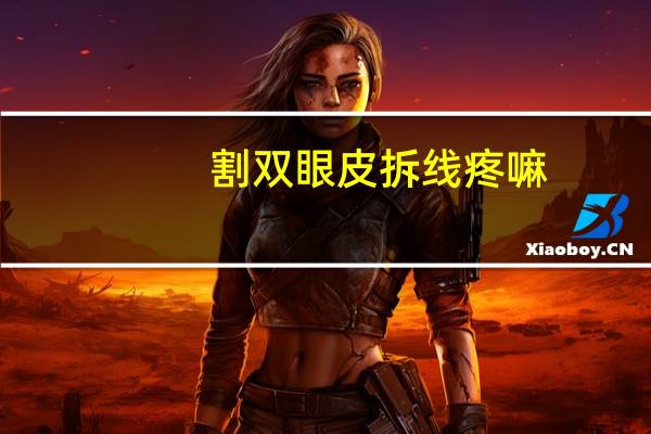 割双眼皮拆线疼嘛(双眼皮拆线疼吗)