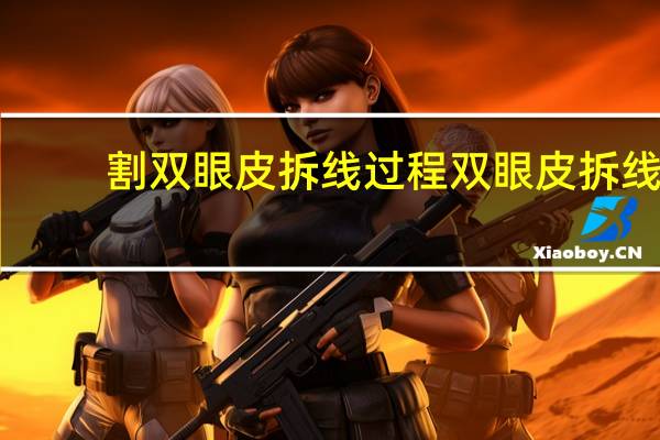 割双眼皮拆线过程 双眼皮拆线是怎么拆的