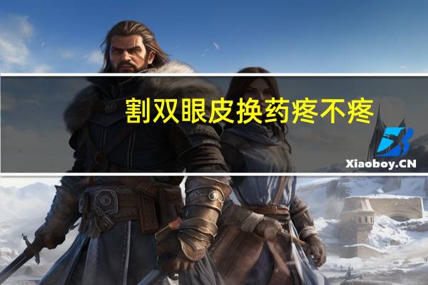 割双眼皮换药疼不疼，双眼皮术后护理第一天怎么护理