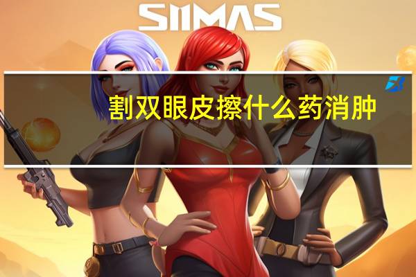 割双眼皮擦什么药消肿？割双眼皮后吃什么药消肿快