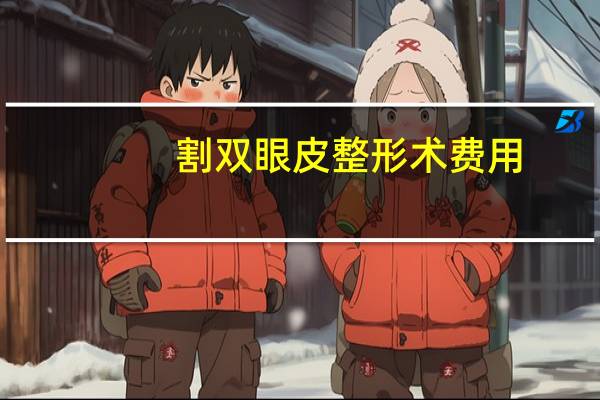 割双眼皮整形术费用(割双眼皮要多少费用)