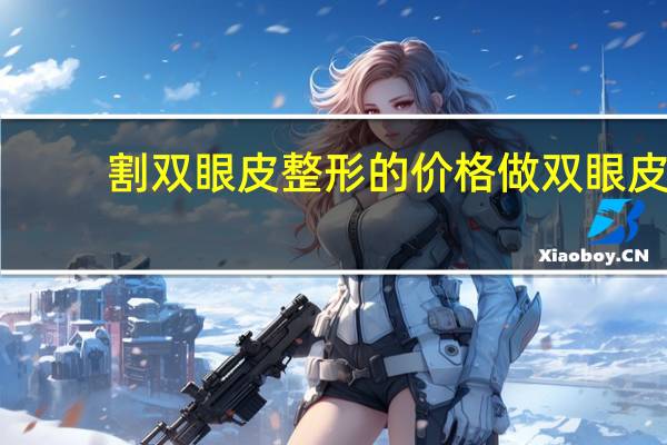 割双眼皮整形的价格 做双眼皮多少钱