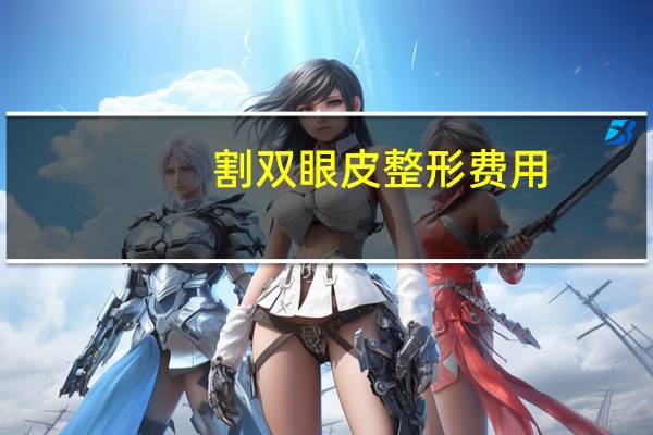割双眼皮整形费用，双眼皮手术费用标准